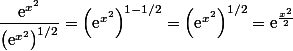 \dfrac{\text{e}^{x^2}}{ \left(\text{e}^{x^2}\right)^{1/2}}=\left(\text{e}^{x^2}\right)^{1-1/2}=\left(\text{e}^{x^2}\right)^{1/2}=\text{e}^{\frac{x^2}{2}